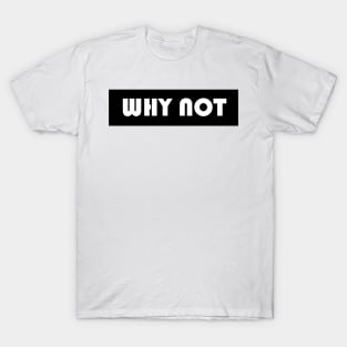 Why not T-Shirt